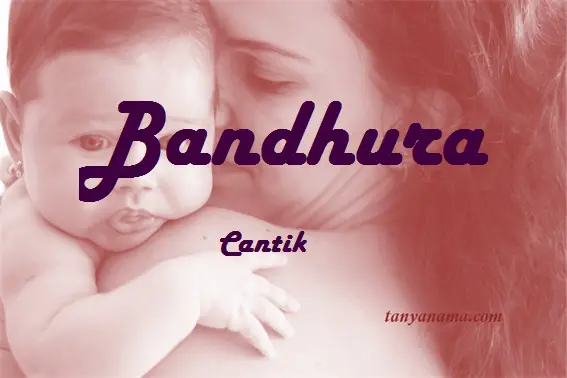 Arti Nama Bandhura Dan Rangkaian Namanya | Tanya Nama